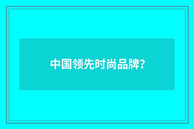 中国领先时尚品牌?