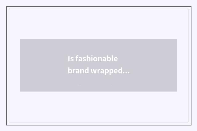 Is fashionable brand wrapped?