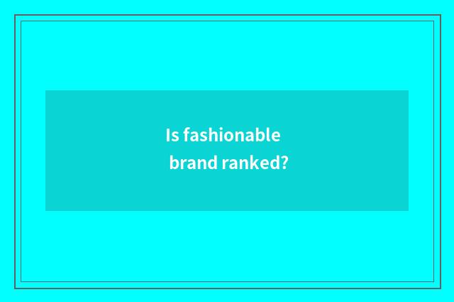 Is fashionable brand ranked?