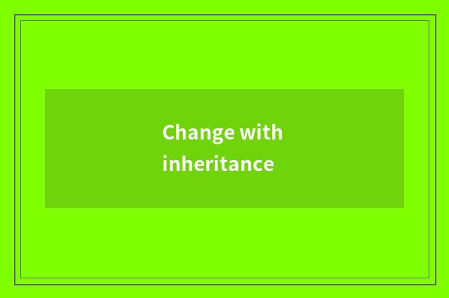 Change with inheritance