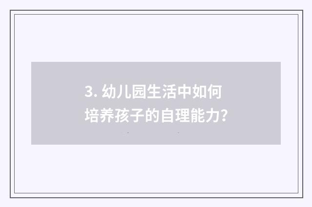 3. 幼儿园生活中如何培养孩子的自理能力?