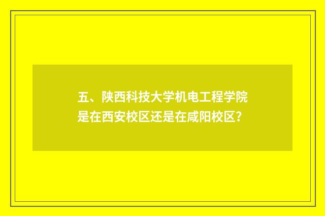 五、陕西科技大学机电工程学院是在西安校区还是在咸阳校区？