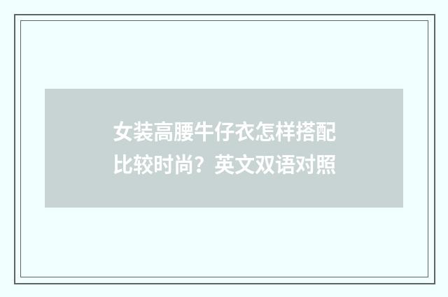 女装高腰牛仔衣怎样搭配比较时尚？英文双语对照