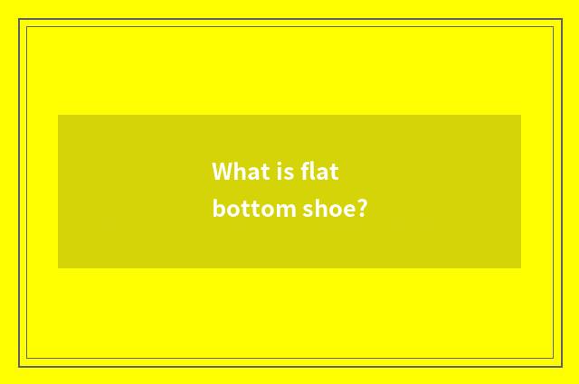 What is flat bottom shoe?