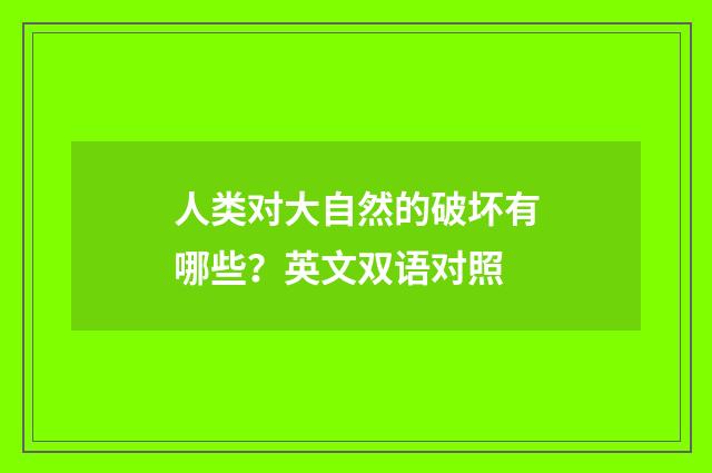 人类对大自然的破坏有哪些?英文双语对照
