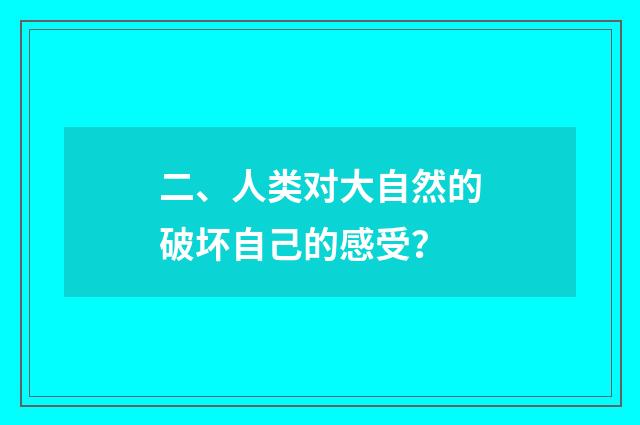 二、人类对大自然的破坏自己的感受？
