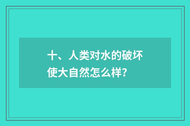 十、人类对水的破坏使大自然怎么样?