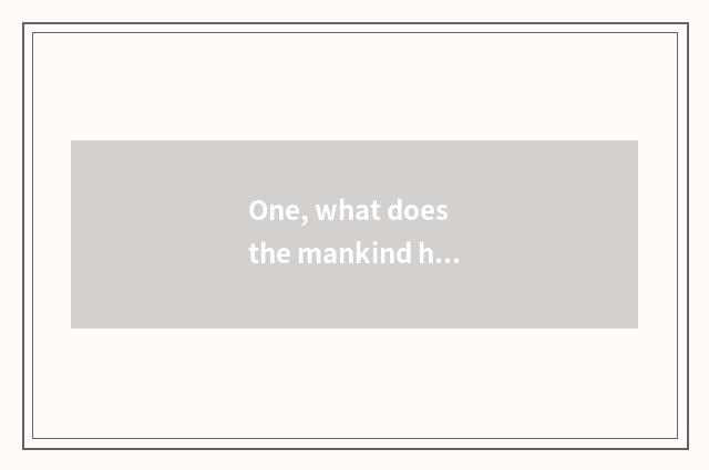 One, what does the mankind have to the destruction of nature?