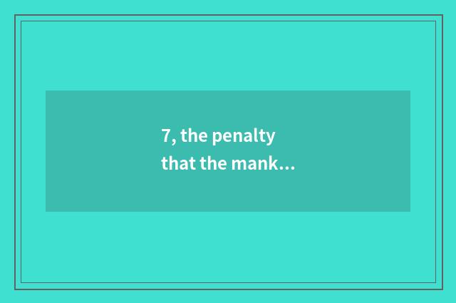 7, the penalty that the mankind destroys nature to cause?