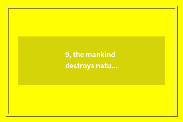 9, the mankind destroys nature remedy a method?