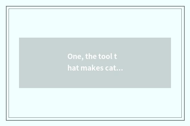One, the tool that makes cate?