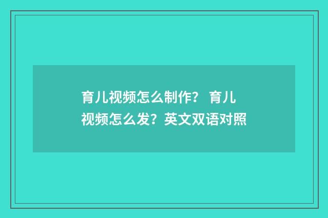 育儿视频怎么制作? 育儿视频怎么发?英文双语对照