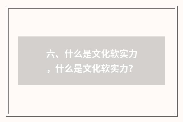 六、什么是文化软实力，什么是文化软实力？