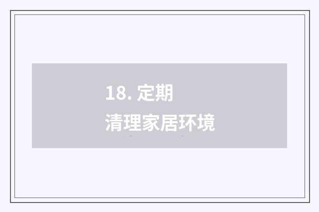 18. 定期清理家居环境