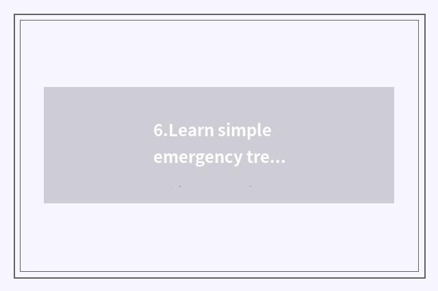 6.Learn simple emergency treatment knowledge