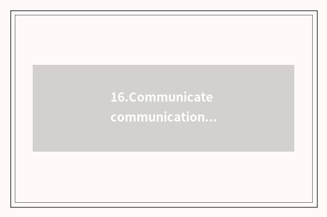 16.Communicate communication more