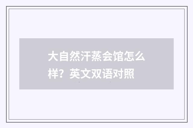 大自然汗蒸会馆怎么样？英文双语对照