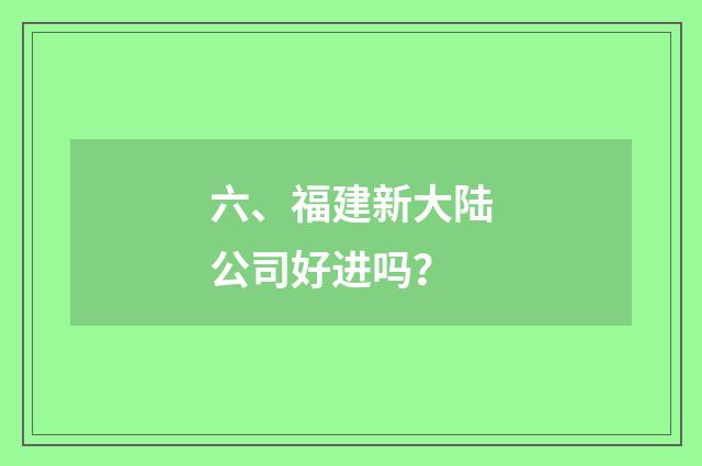 六、福建新大陆公司好进吗?