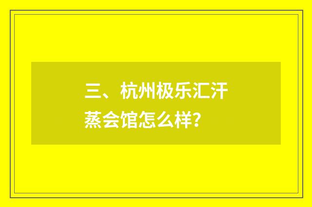 三、杭州极乐汇汗蒸会馆怎么样？