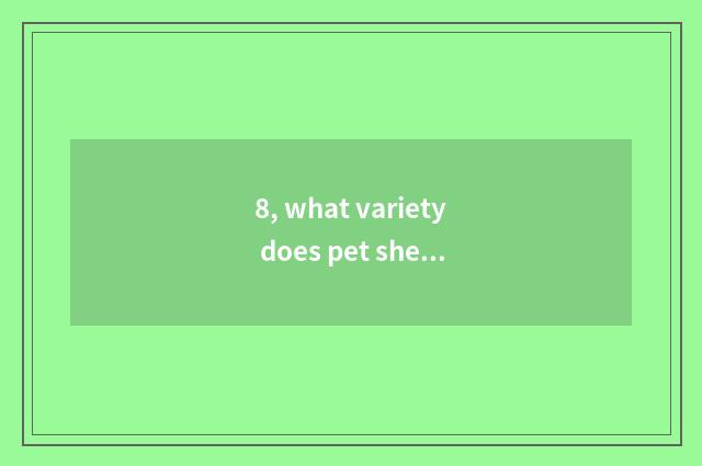 8, what variety does pet sheep have?