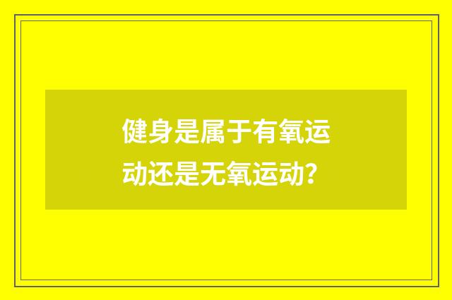 健身是属于有氧运动还是无氧运动?