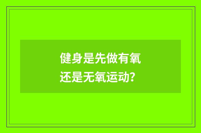 健身是先做有氧还是无氧运动？