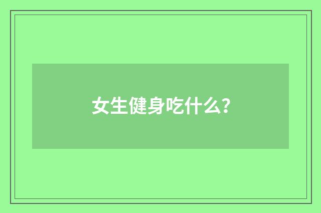 女生健身吃什么?