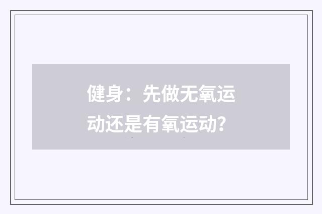 健身：先做无氧运动还是有氧运动？