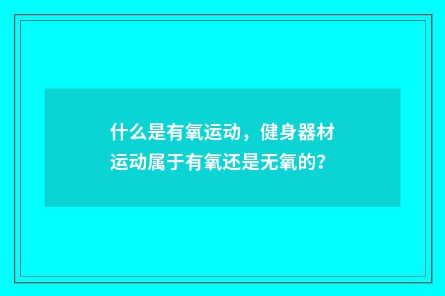 什么是有氧运动，健身器材运动属于有氧还是无氧的？