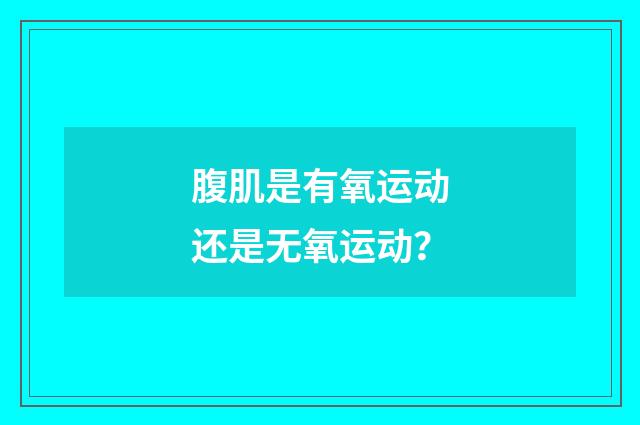 腹肌是有氧运动还是无氧运动?