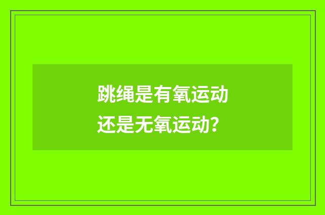 跳绳是有氧运动还是无氧运动?