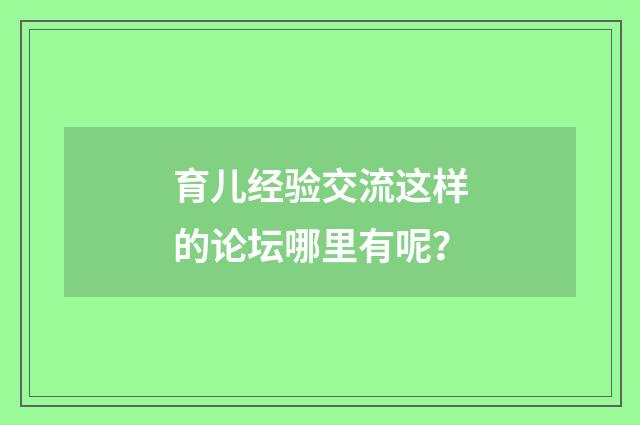 育儿经验交流这样的论坛哪里有呢？