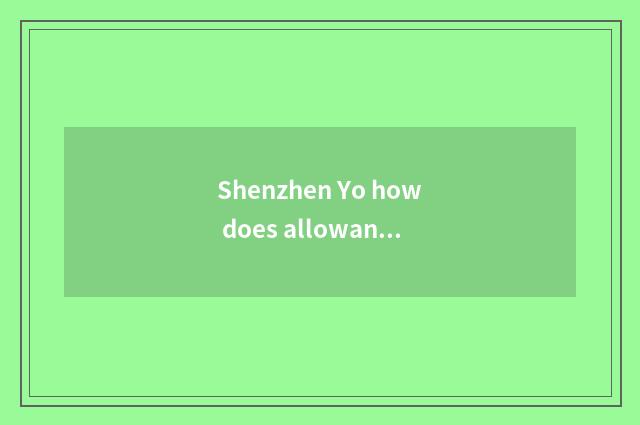 Shenzhen Yo how does allowance apply for?