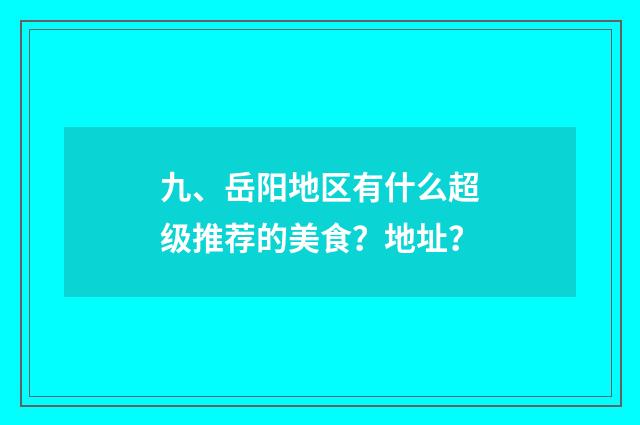 九、岳阳地区有什么超级推荐的美食？地址？