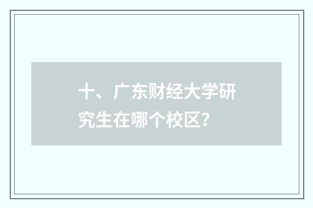 十、广东财经大学研究生在哪个校区?