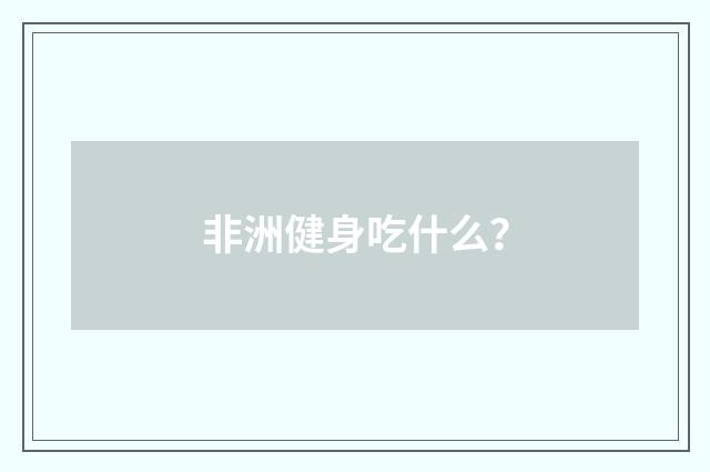 非洲健身吃什么？