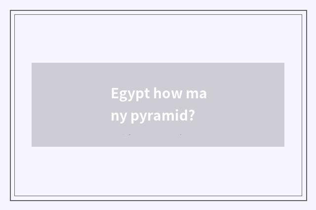 Egypt how many pyramid?