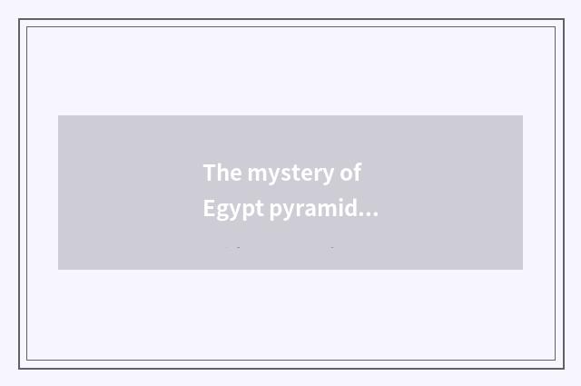 The mystery of Egypt pyramid?