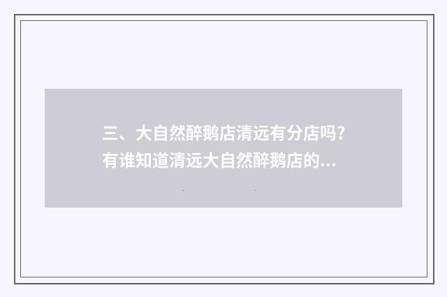 三、大自然醉鹅店清远有分店吗？有谁知道清远大自然醉鹅店的地址？