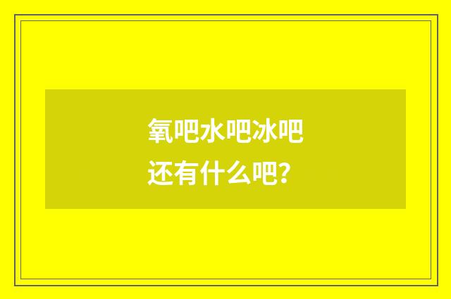 氧吧水吧冰吧还有什么吧?