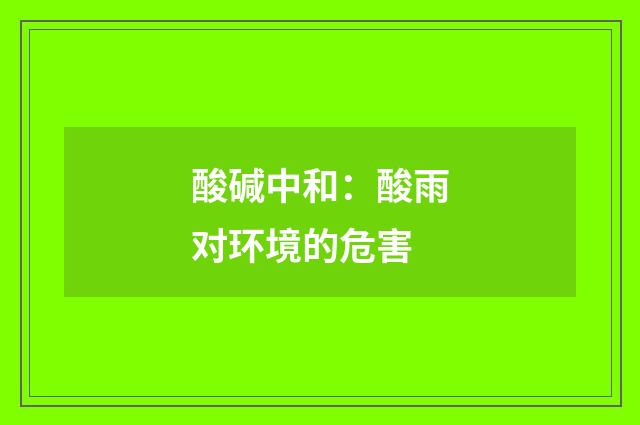 酸碱中和:酸雨对环境的危害