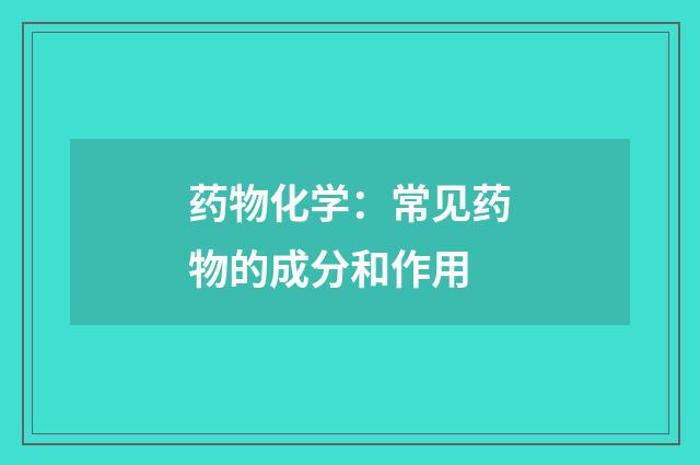 药物化学:常见药物的成分和作用