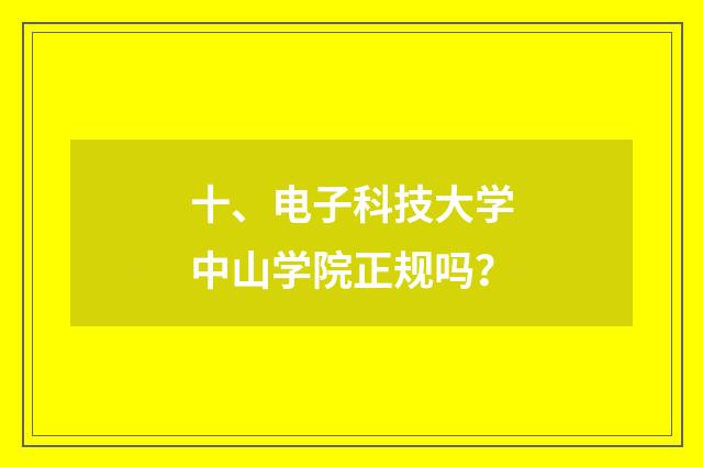 十、电子科技大学中山学院正规吗?