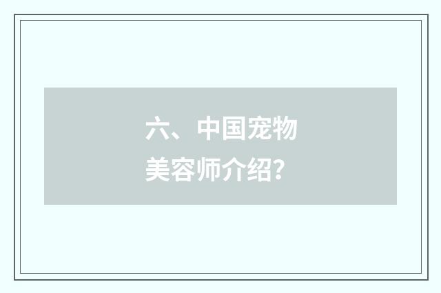 六、中国宠物美容师介绍?