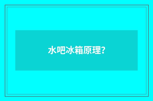 水吧冰箱原理?