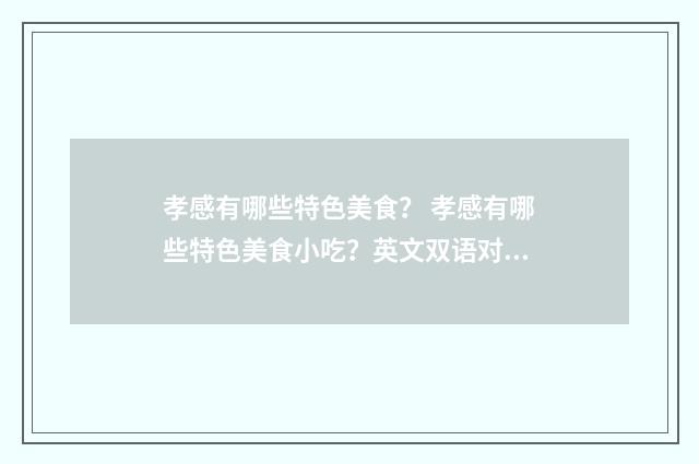 孝感有哪些特色美食? 孝感有哪些特色美食小吃?英文双语对照
