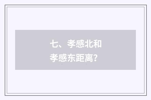 七、孝感北和孝感东距离?