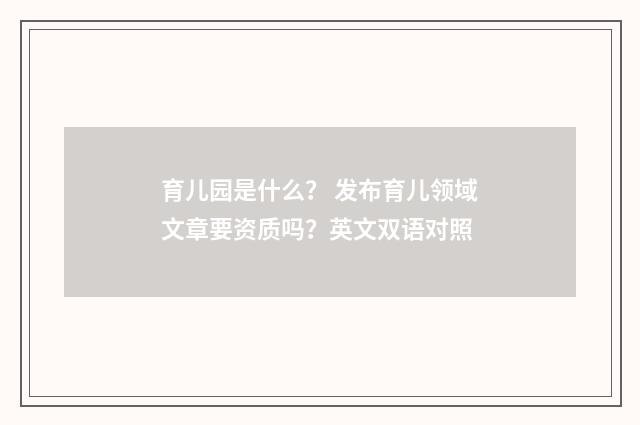 育儿园是什么? 发布育儿领域文章要资质吗?英文双语对照