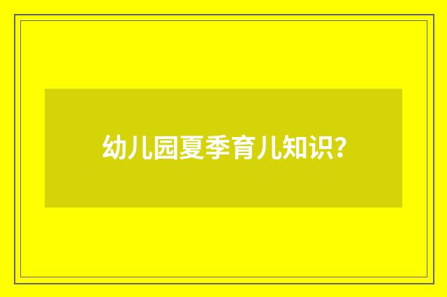 幼儿园夏季育儿知识?