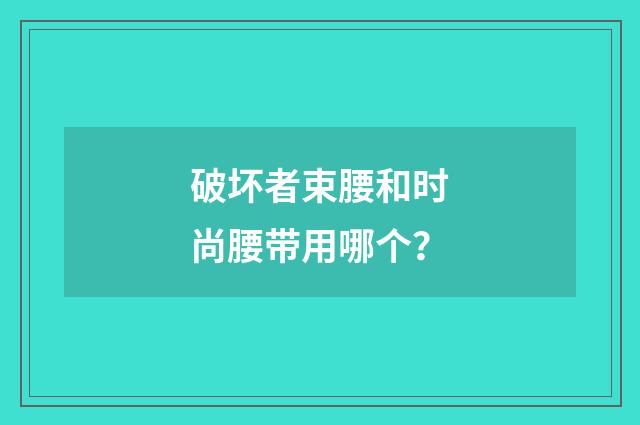 破坏者束腰和时尚腰带用哪个?